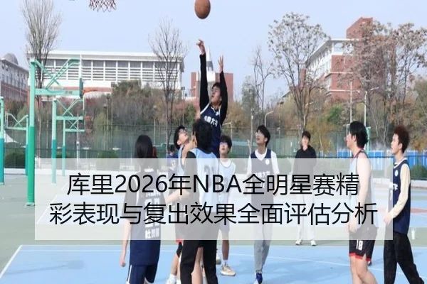 库里2026年NBA全明星赛精彩表现与复出效果全面评估分析（JIUZHOU SPORTS）